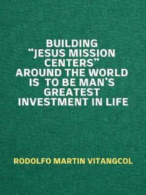 cover image of Building "Jesus Mission Centers" Around the World is to be Man's Greatest Investment in Life